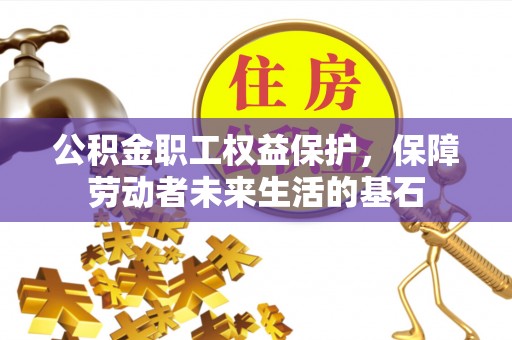 黔西南公积金职工权益保护，保障劳动者未来生活的基石