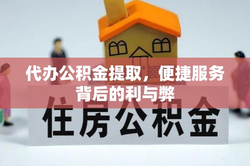 黔西南代办公积金提取，便捷服务背后的利与弊