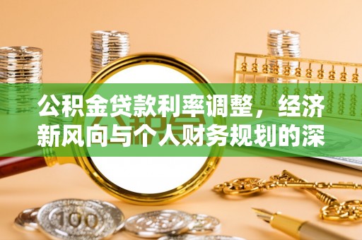 黔西南公积金贷款利率调整，经济新风向与个人财务规划的深远影响