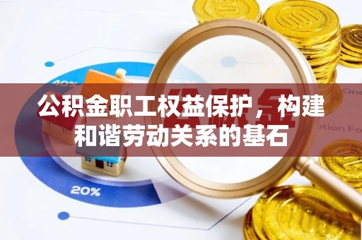 黔西南公积金职工权益保护，构建和谐劳动关系的基石