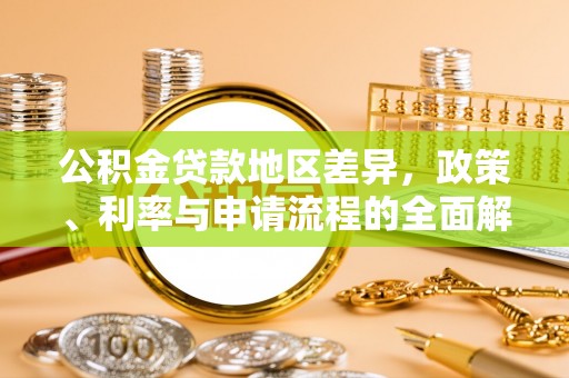 黔西南公积金贷款地区差异，政策、利率与申请流程的全面解析
