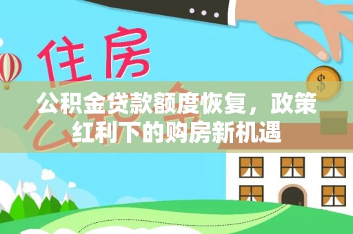 黔西南公积金贷款额度恢复，政策红利下的购房新机遇