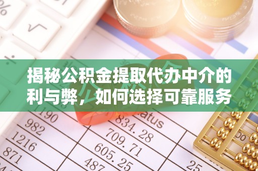 黔西南揭秘公积金提取代办中介的利与弊，如何选择可靠服务？