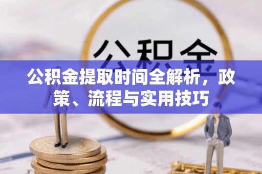 黔西南公积金提取时间全解析，政策、流程与实用技巧