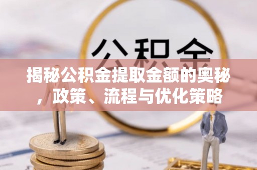 黔西南揭秘公积金提取金额的奥秘，政策、流程与优化策略