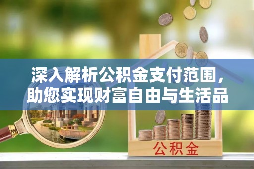 黔西南深入解析公积金支付范围，助您实现财富自由与生活品质提升