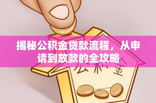 黔西南揭秘公积金贷款流程，从申请到放款的全攻略