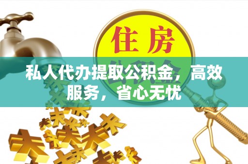 黔西南私人代办提取公积金，高效服务，省心无忧