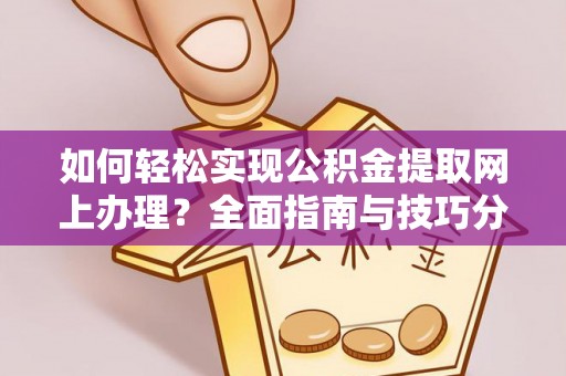黔西南如何轻松实现公积金提取网上办理？全面指南与技巧分享