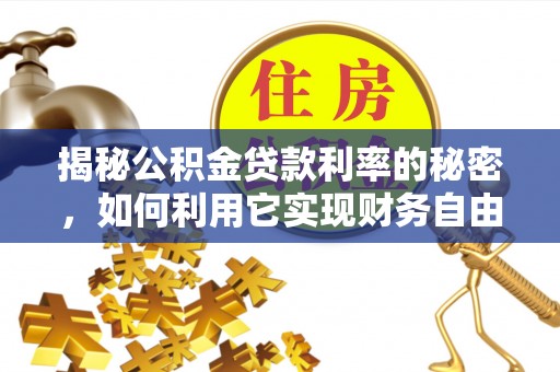 黔西南揭秘公积金贷款利率的秘密，如何利用它实现财务自由？