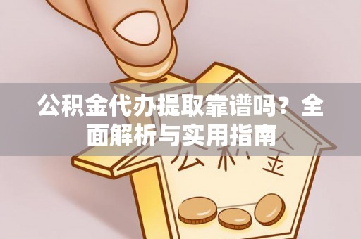 黔西南公积金代办提取靠谱吗？全面解析与实用指南