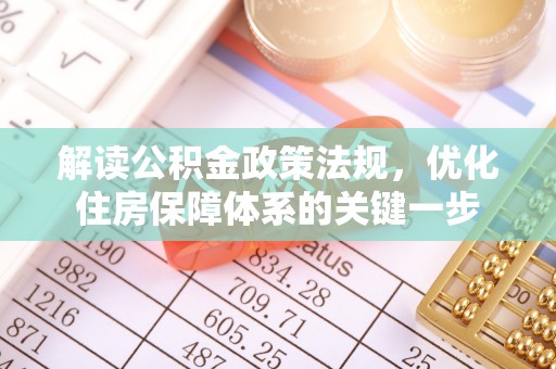 黔西南解读公积金政策法规，优化住房保障体系的关键一步