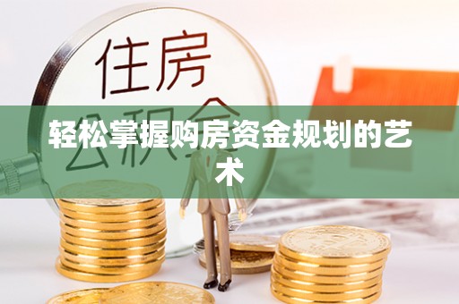 黔西南轻松掌握购房资金规划的艺术