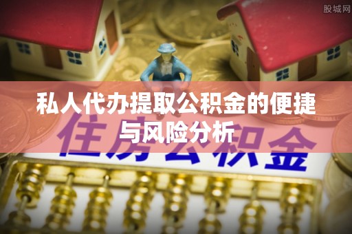 黔西南私人代办提取公积金的便捷与风险分析