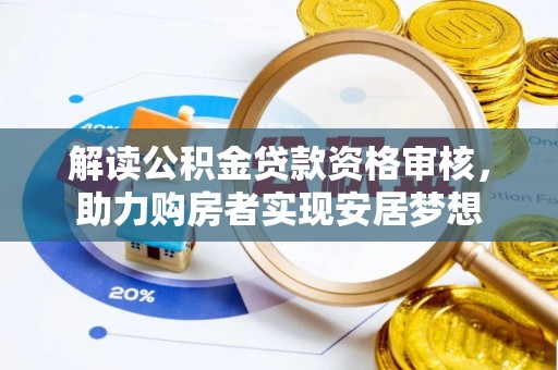 黔西南解读公积金贷款资格审核，助力购房者实现安居梦想