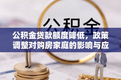 黔西南公积金贷款额度降低，政策调整对购房家庭的影响与应对策略