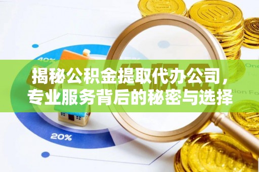 黔西南揭秘公积金提取代办公司，专业服务背后的秘密与选择指南