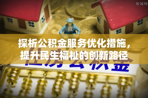 黔西南探析公积金服务优化措施，提升民生福祉的创新路径