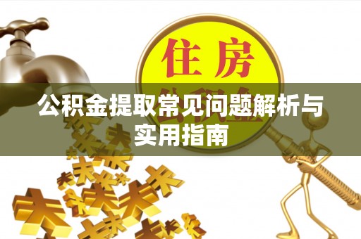 黔西南公积金提取常见问题解析与实用指南