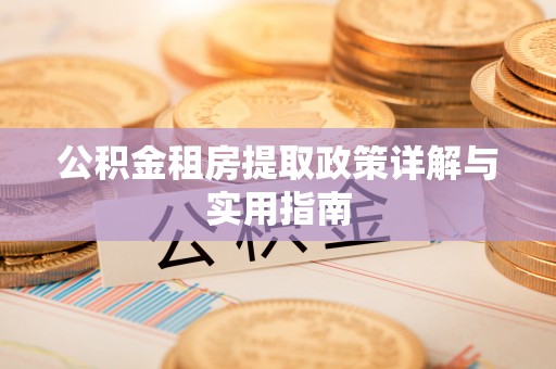 黔西南公积金租房提取政策详解与实用指南