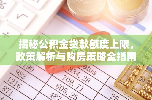 黔西南揭秘公积金贷款额度上限，政策解析与购房策略全指南