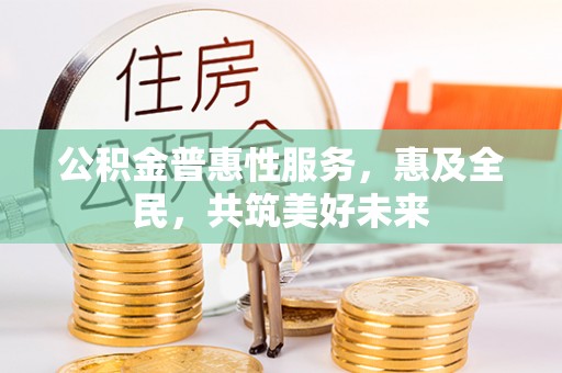 黔西南公积金普惠性服务，惠及全民，共筑美好未来