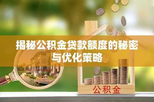 黔西南揭秘公积金贷款额度的秘密与优化策略