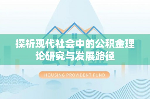 黔西南探析现代社会中的公积金理论研究与发展路径
