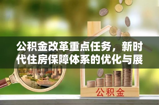 黔西南公积金改革重点任务，新时代住房保障体系的优化与展望