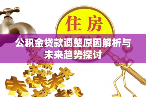 黔西南公积金贷款调整原因解析与未来趋势探讨
