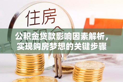 黔西南公积金贷款影响因素解析，实现购房梦想的关键步骤