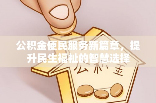 黔西南公积金便民服务新篇章，提升民生福祉的智慧选择