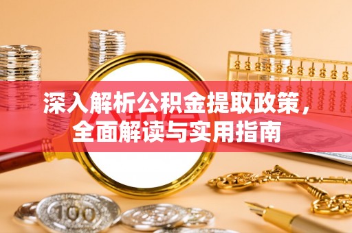 黔西南深入解析公积金提取政策，全面解读与实用指南