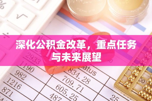 黔西南深化公积金改革，重点任务与未来展望