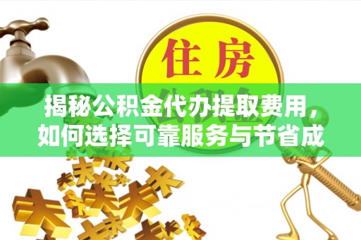 黔西南揭秘公积金代办提取费用，如何选择可靠服务与节省成本