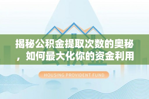 黔西南揭秘公积金提取次数的奥秘，如何最大化你的资金利用？