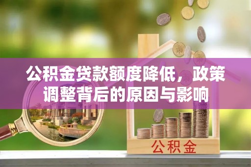 黔西南公积金贷款额度降低，政策调整背后的原因与影响