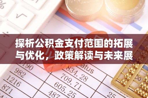 黔西南探析公积金支付范围的拓展与优化，政策解读与未来展望