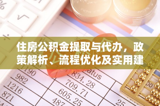 黔西南住房公积金提取与代办，政策解析、流程优化及实用建议