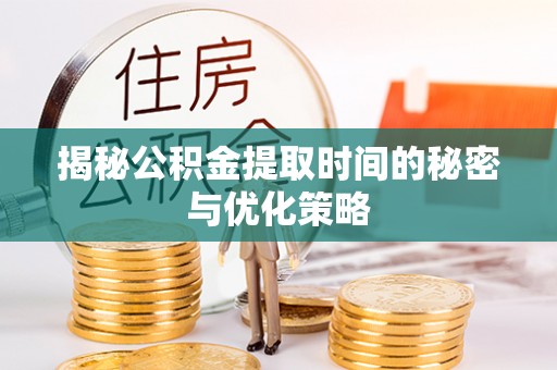 黔西南揭秘公积金提取时间的秘密与优化策略