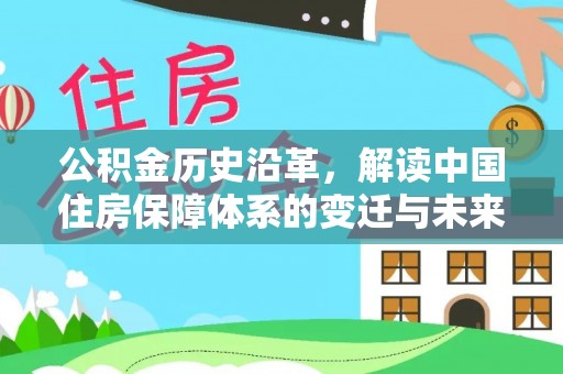黔西南公积金历史沿革，解读中国住房保障体系的变迁与未来