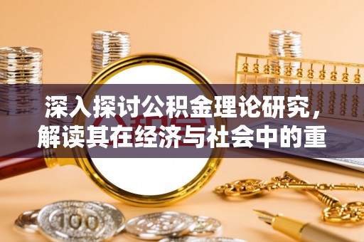 黔西南深入探讨公积金理论研究，解读其在经济与社会中的重要角色