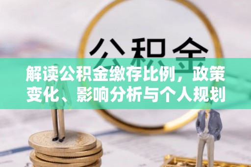 黔西南解读公积金缴存比例，政策变化、影响分析与个人规划