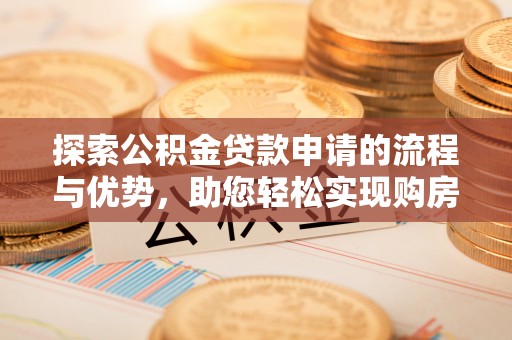 黔西南探索公积金贷款申请的流程与优势，助您轻松实现购房梦想