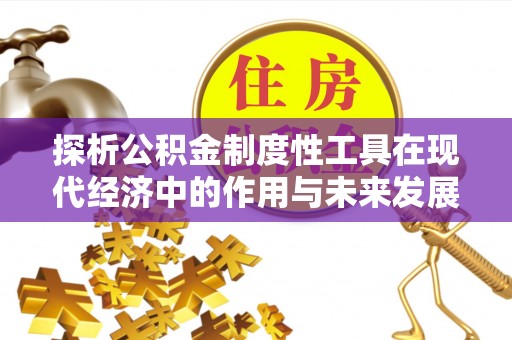 黔西南探析公积金制度性工具在现代经济中的作用与未来发展趋势