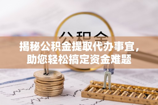 黔西南揭秘公积金提取代办事宜，助您轻松搞定资金难题