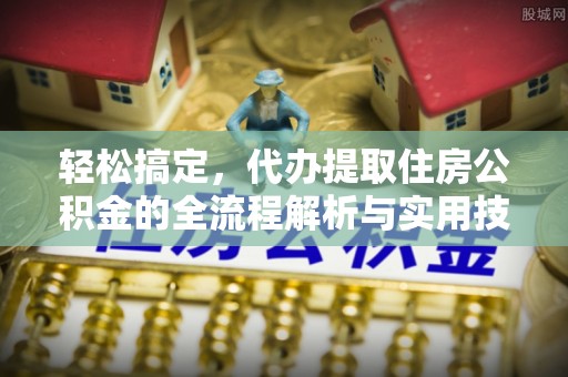 黔西南轻松搞定，代办提取住房公积金的全流程解析与实用技巧