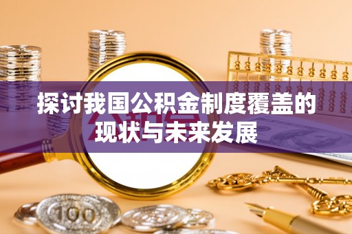 黔西南探讨我国公积金制度覆盖的现状与未来发展