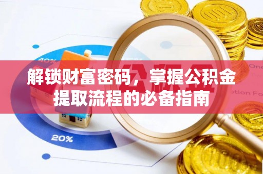 黔西南解锁财富密码，掌握公积金提取流程的必备指南
