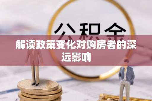黔西南解读政策变化对购房者的深远影响